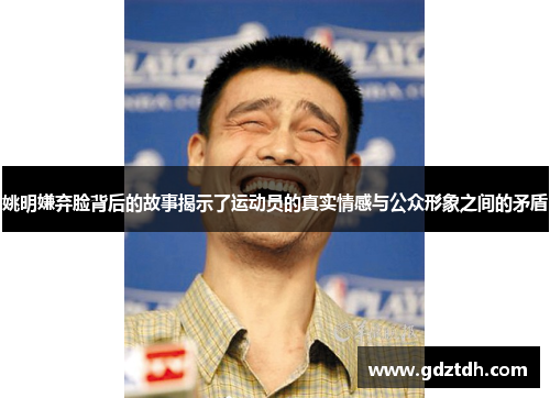 姚明嫌弃脸背后的故事揭示了运动员的真实情感与公众形象之间的矛盾